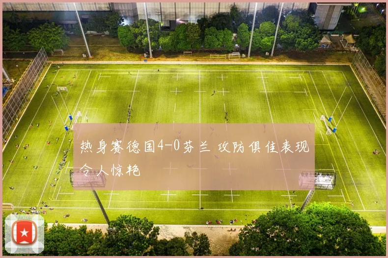 热身赛德国4-0芬兰 攻防俱佳表现令人惊艳