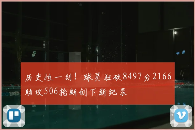 历史性一刻！球员狂砍8497分2166助攻506抢断创下新纪录