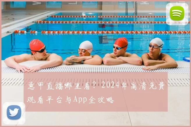 意甲直播哪里看?2024年高清免费观看平台与App全攻略