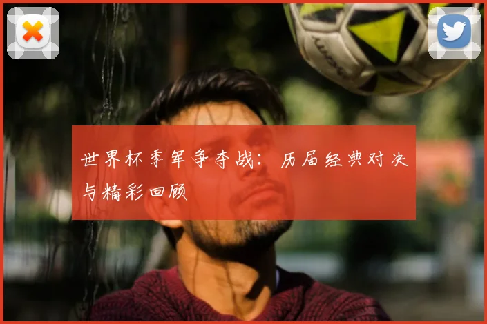 世界杯季军争夺战:历届经典对决与精彩回顾