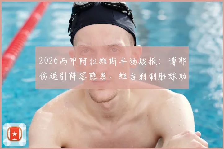 2026西甲阿拉维斯半场战报:博耶伤退引阵容隐患,维吉利制胜球助马略卡1-0领先