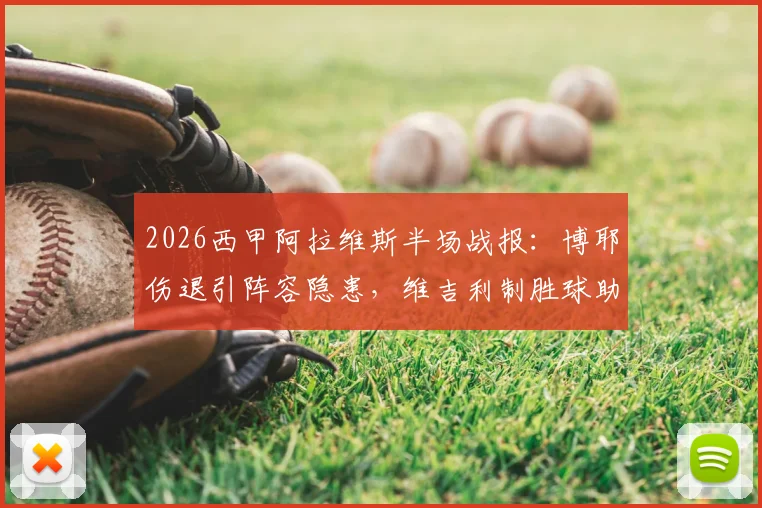 2026西甲阿拉维斯半场战报:博耶伤退引阵容隐患,维吉利制胜球助马略卡1-0领先