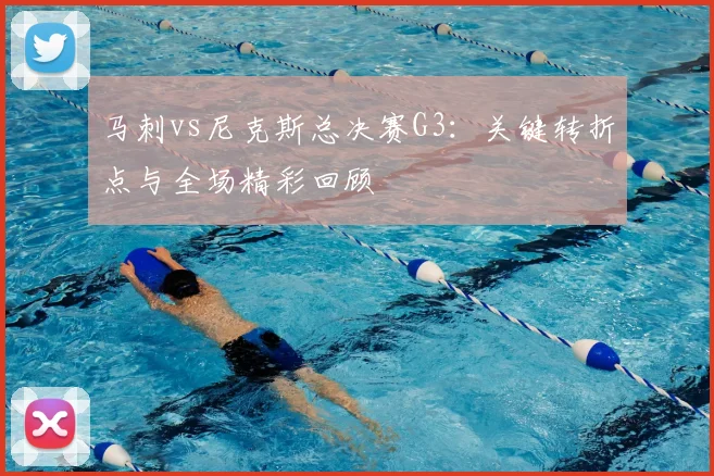 马刺vs尼克斯总决赛G3：关键转折点与全场精彩回顾