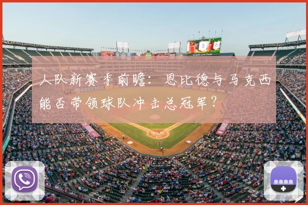 人队新赛季前瞻:恩比德与马克西能否带领球队冲击总冠军?